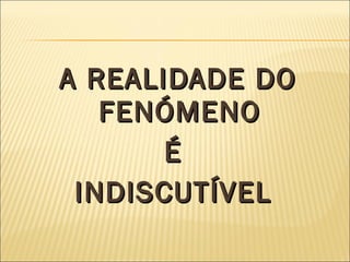 A REALIDADE DO FENÓMENO  É  INDISCUTÍVEL  