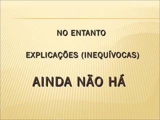 NO ENTANTO EXPLICAÇÕES (INEQUÍVOCAS) AINDA NÃO HÁ  