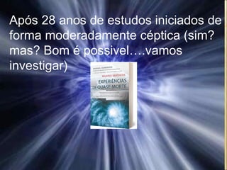 Após 28 anos de estudos iniciados de forma moderadamente céptica (sim? mas? Bom é possivel….vamos investigar)  