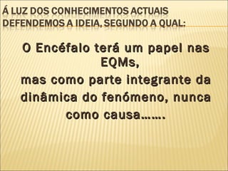 O Encéfalo terá um papel nas EQMs, mas como parte integrante da dinâmica do fenómeno, nunca como causa……. 