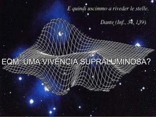 EQM: UMA VIVÊNCIA SUPRALUMINOSA ? 