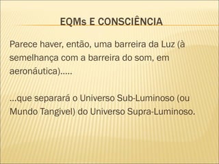 Parece haver, então, uma barreira da Luz (à semelhança com a barreira do som, em aeronáutica)….. … que separará o Universo Sub-Luminoso (ou Mundo Tangivel) do Universo Supra-Luminoso. 