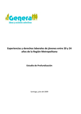Experiencias y derechos laborales de jóvenes entre 20 y 24
             años de la Región Metropolitana




                 Estudio de Profundización




                     Santiago, julio del 2009
 