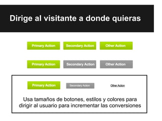 Dirige al visitante a donde quieras




    Usa tamaños de botones, estilos y colores para
  dirigir al usuario para incrementar las conversiones
 