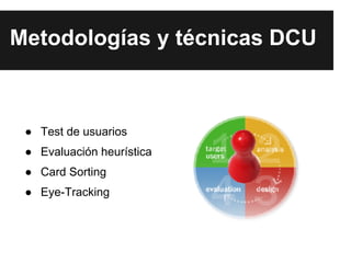 Metodologías y técnicas DCU



 ● Test de usuarios
 ● Evaluación heurística
 ● Card Sorting
 ● Eye-Tracking
 