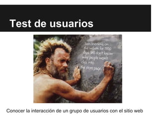Test de usuarios




Conocer la interacción de un grupo de usuarios con el sitio web
 