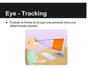 Eye - Tracking
● Evaluar la forma en la que una persona mira una
  determinada escena
 