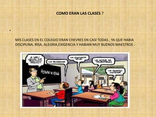 COMO ERAN LAS CLASES ?


•

    MIS CLASES EN EL COLEGIO ERAN CHEVRES EN CASI TODAS , YA QUE HABIA
    DISCIPLINA, RISA, ALEGRIA,EXIGENCIA Y HABIAN MUY BUENOS MAESTROS .
 