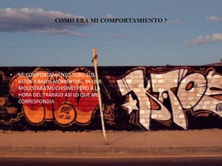 COMO ERA MI COMPORTAMIENTO ?




•   MI COMPORTAMIENTO TUBO SUS
    ALTOS Y BAJOS MOMENTOS , YA QUE
    MOLESTABA MUCHISIMO PERO A LA
    HORA DEL TRABAJO ASI LO QUE ME
    CORRESPONDIA .
 