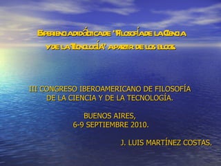 Experiencia didáctica de “Filosofía de la Ciencia y de la Tecnología” a partir de los blogs. <ul><li>III CONGRESO IBEROAME...