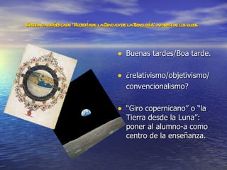 Experiencia didáctica de “Filosofía de la Ciencia y de la Tecnología” a partir de los blogs.   <ul><li>Buenas tardes/Boa t...
