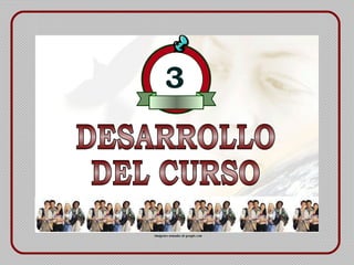 DESARROLLO DEL CURSO 3   Imágenes tomadas de google.com 