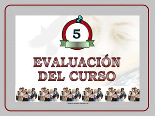EVALUACIÓN DEL CURSO 5   Imágenes tomadas de google.com 