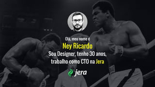 Ney Ricardo
Olá, meu nome é
Sou Designer, tenho 30 anos,
trabalho como CTO na Jera
 
