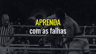 APRENDA
com as falhas
 