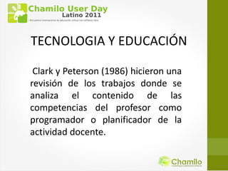 TECNOLOGIA Y EDUCACIÓN

 Clark y Peterson (1986) hicieron una
revisión de los trabajos donde se
analiza el contenido de las
competencias del profesor como
programador o planificador de la
actividad docente.
 
