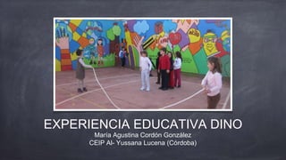 EXPERIENCIA EDUCATIVA DINO
María Agustina Cordón González
CEIP Al- Yussana Lucena (Córdoba)
 