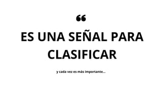 ES UNA SEÑAL PARA
CLASIFICAR
y cada vez es más importante...
 