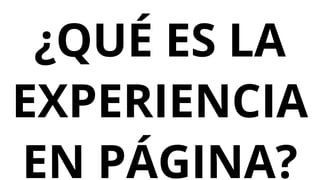 ¿QUÉ ES LA
EXPERIENCIA
EN PÁGINA?
 