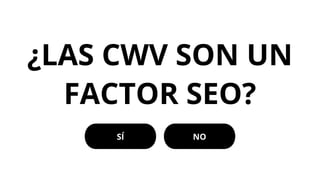 ¿LAS CWV SON UN
FACTOR SEO?
SÍ NO
 