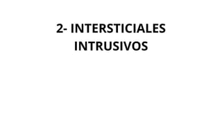 2- INTERSTICIALES
INTRUSIVOS
 