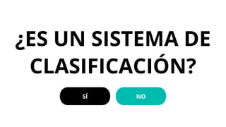 ¿ES UN SISTEMA DE
CLASIFICACIÓN?
SÍ NO
 