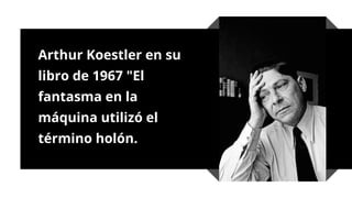 Arthur Koestler en su
libro de 1967 "El
fantasma en la
máquina utilizó el
término holón.
 