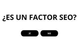 ¿ES UN FACTOR SEO?
SÍ NO
 
