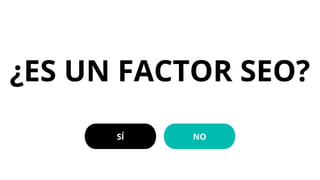 ¿ES UN FACTOR SEO?
SÍ NO
 