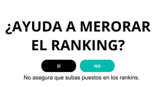 ¿AYUDA A MERORAR
EL RANKING?
SÍ NO
No asegura que subas puestos en los rankins.
 