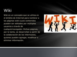 Wiki es un concepto que se utiliza en el ámbito de Internet para nombrar a las páginas web cuyos contenidos pueden ser editados por múltiples usuarios a través de cualquiernavegador. Dichas páginas, por lo tanto, se desarrollan a partir de la colaboración de los internautas, quienes pueden agregar, modificar o eliminar información.Wiki
