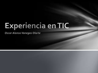 Oscar Alonso Vanegas Olarte Experiencia en TIC 