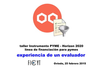 experiencia de un evaluador
taller Instrumento PYME - Horizon 2020
línea de financiación para pymes
Oviedo, 25 febrero 2015
 