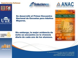 Se desarrolló el Primer Encuentro
Nacional de Escuelas para Adultos
Mayores.




Sin embargo, la mejor evidencia de
éxito se encuentra en la vivencia
diaria de cada uno de los alumnos.
 