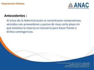 Antecedentes :
 Al inicio de la Administración se encontraron compromisos
 vencidos con proveedores y pasivo de muy corto plazo sin
 que existiera la reserva en tesorería para hacer frente a
 dichas contingencias.
 