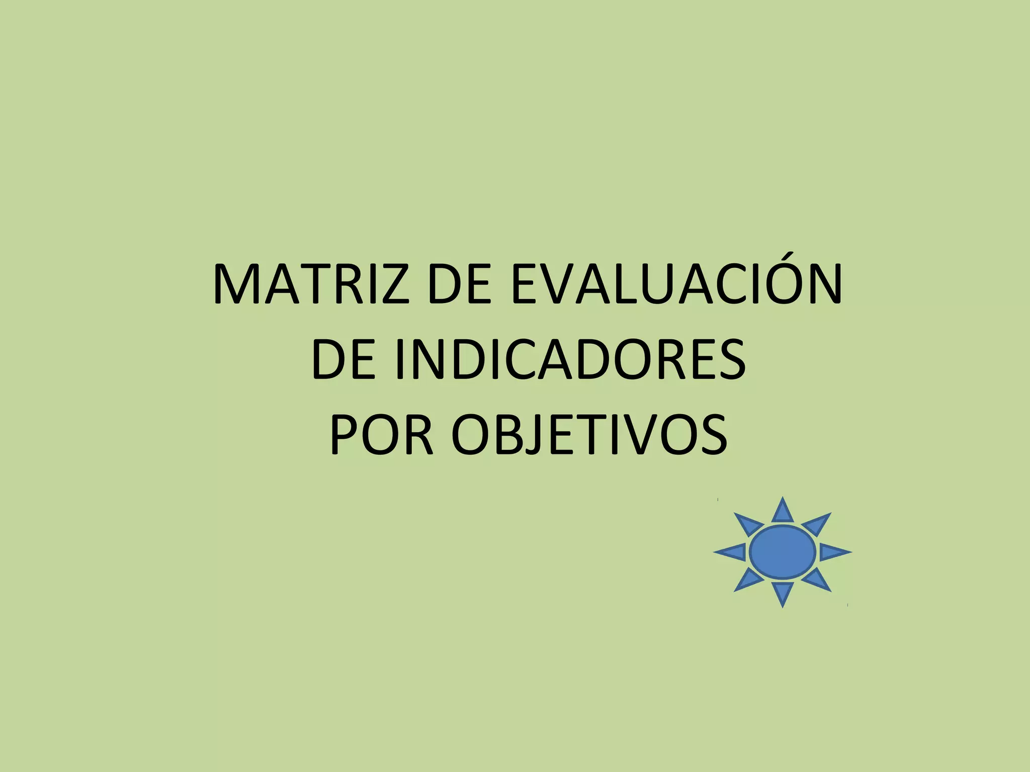MATRIZ DE EVALUACIÓN
  DE INDICADORES
   POR OBJETIVOS
 
