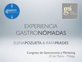 EXPERIENCIA
GASTRONÓMADAS
ELENAPOZUETA & RAFAPRADES
Congreso de Gastronomía y Márketing
20 de Marzo - Málaga
 