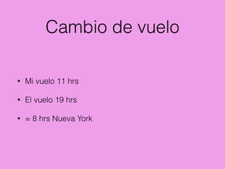 Cambio de vuelo
• Mi vuelo 11 hrs
• El vuelo 19 hrs
• = 8 hrs Nueva York
 