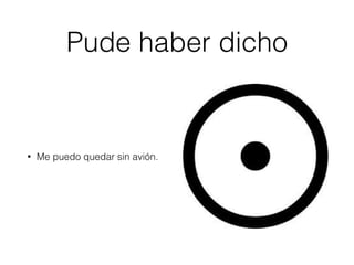 Pude haber dicho
• Me puedo quedar sin avión.
 