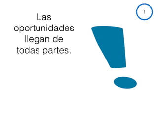 Las
oportunidades
llegan de
todas partes.
1
 