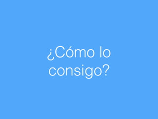 ¿Cómo lo
consigo?
 