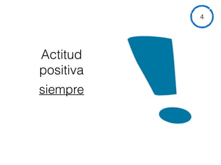 Actitud
positiva
siempre
4
 