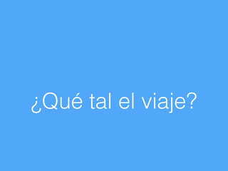 ¿Qué tal el viaje?
 