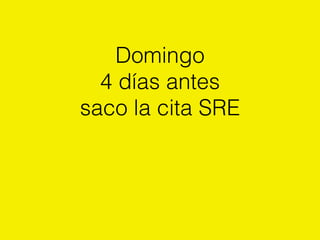 Domingo
4 días antes
saco la cita SRE
 