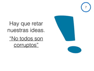 Hay que retar
nuestras ideas.
“No todos son
corruptos”
7
 