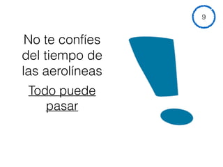 No te confíes
del tiempo de
las aerolíneas
9
Todo puede
pasar
 