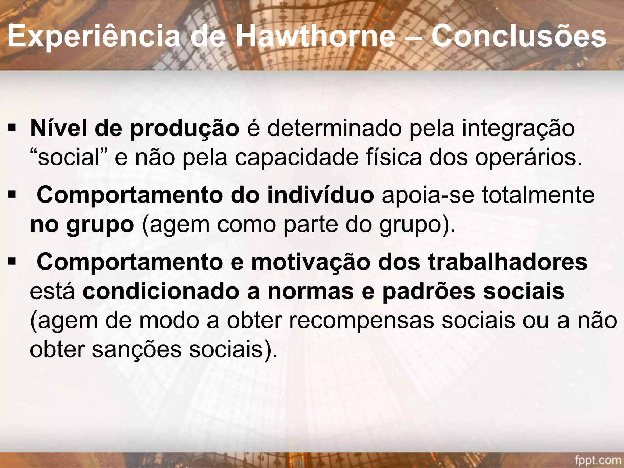 Questões para a 2.ª fase:
Quais as atitudes das
colaboradoras face à
empresa?
Porque diminuía o
trabalho produzido no
período da tarde?
Eram as pausas
desejáveis?
Experiência de Hawthorne – 2.ª Fase
 