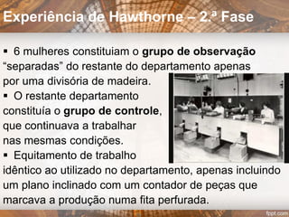  Médico e filósofo australiano
 Análise organizacional sob conceitos da Psicologia e
Psicanálise
 Interessou-se pelo fenómeno de
spleen industrial: abatimento moral dos
trabalhadores e consequente perda de
Interesse pelo trabalho e fadiga
 Perspetiva clínica das organizações
valeu-lhe patrocínios e nomeação para o
corpo docente de Harvard
Elton Mayo
 
