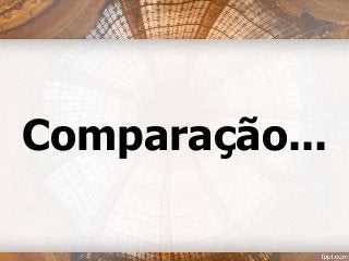 Comparação...
 