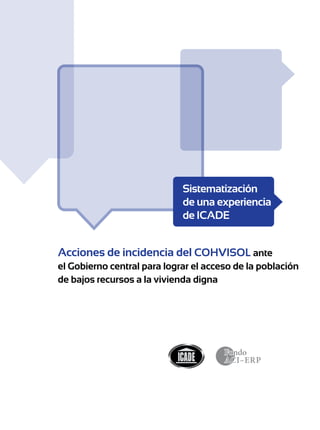 Acciones de incidencia del COHVISOL ante
el Gobierno central para lograr el acceso de la población
de bajos recursos a la vivienda digna
Sistematización
de una experiencia
de ICADE
 